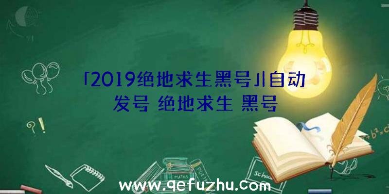 「2019绝地求生黑号」|自动发号